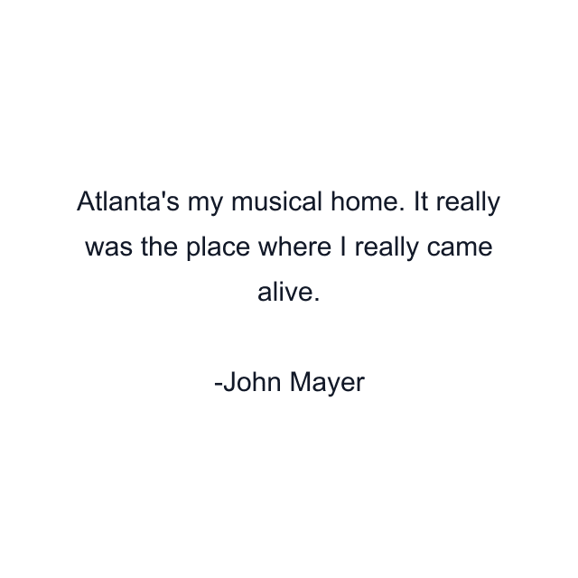 Atlanta's my musical home. It really was the place where I really came alive.