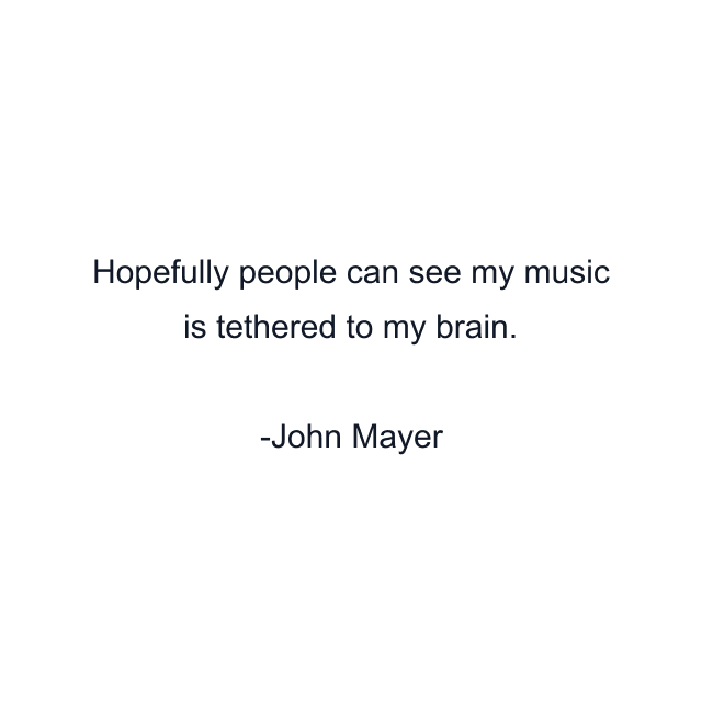 Hopefully people can see my music is tethered to my brain.