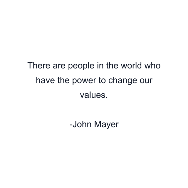 There are people in the world who have the power to change our values.