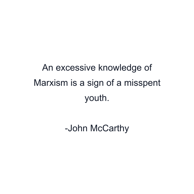 An excessive knowledge of Marxism is a sign of a misspent youth.