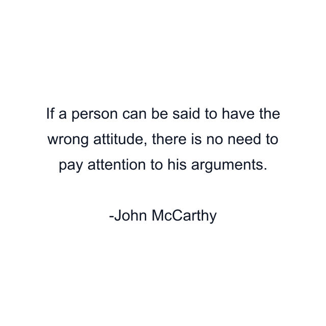 If a person can be said to have the wrong attitude, there is no need to pay attention to his arguments.