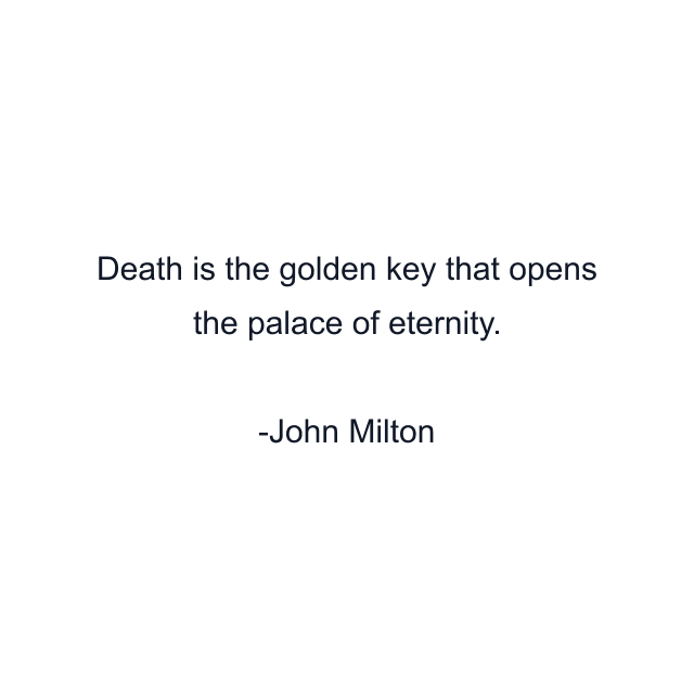 Death is the golden key that opens the palace of eternity.