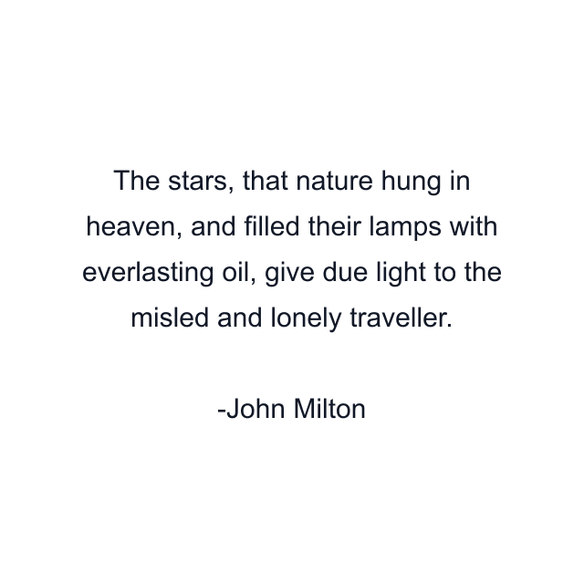 The stars, that nature hung in heaven, and filled their lamps with everlasting oil, give due light to the misled and lonely traveller.