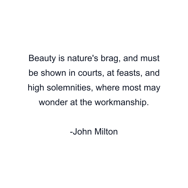 Beauty is nature's brag, and must be shown in courts, at feasts, and high solemnities, where most may wonder at the workmanship.