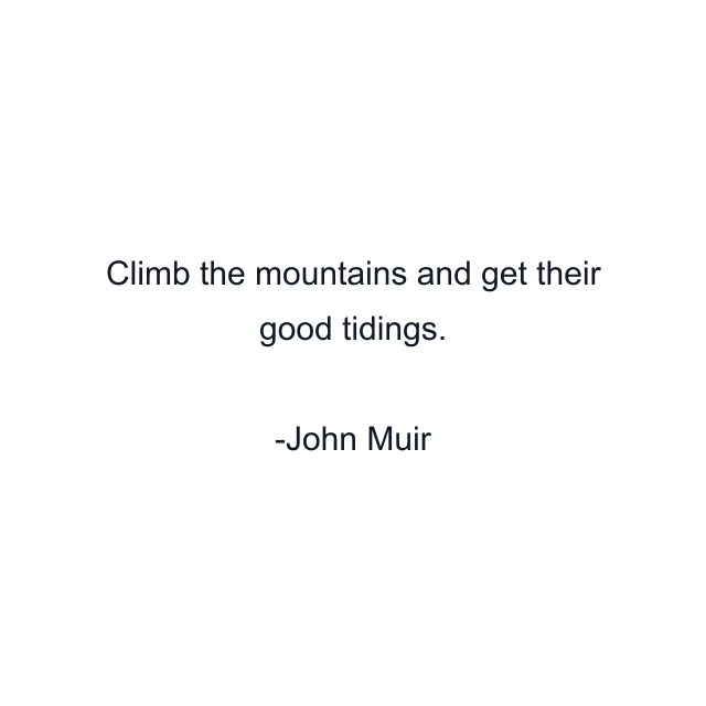 Climb the mountains and get their good tidings.