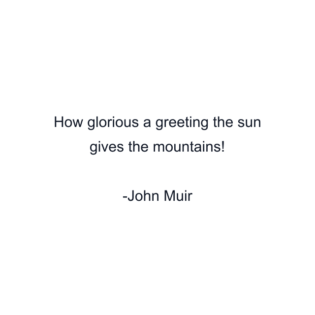 How glorious a greeting the sun gives the mountains!