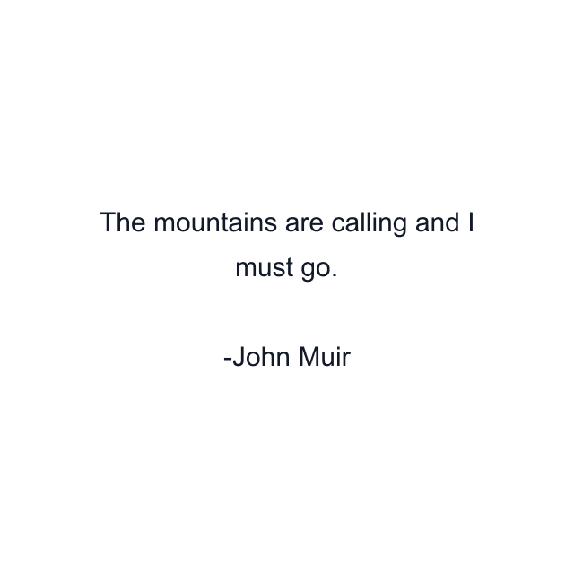 The mountains are calling and I must go.