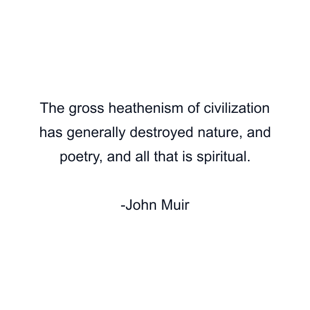 The gross heathenism of civilization has generally destroyed nature, and poetry, and all that is spiritual.