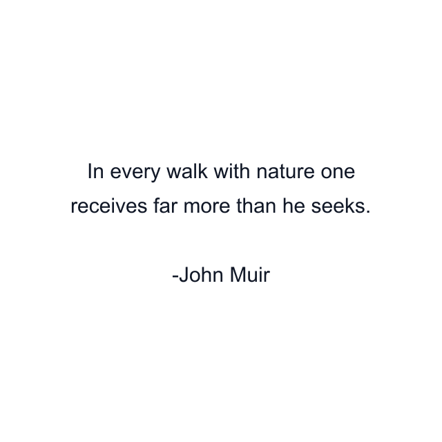 In every walk with nature one receives far more than he seeks.