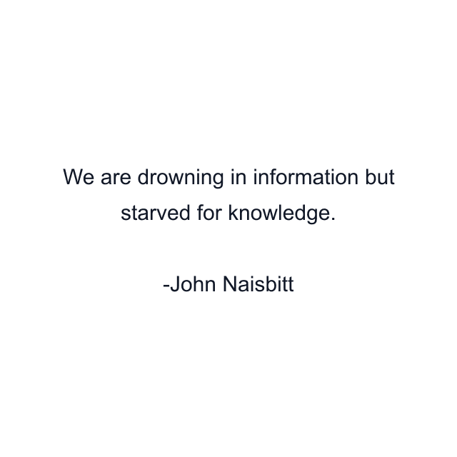 We are drowning in information but starved for knowledge.