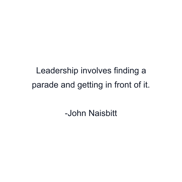 Leadership involves finding a parade and getting in front of it.