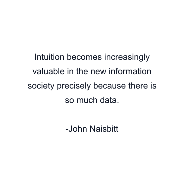 Intuition becomes increasingly valuable in the new information society precisely because there is so much data.