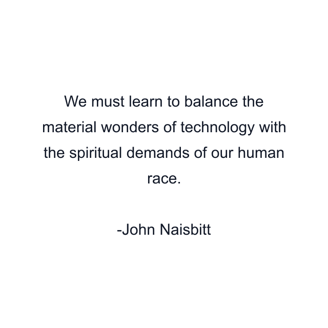 We must learn to balance the material wonders of technology with the spiritual demands of our human race.