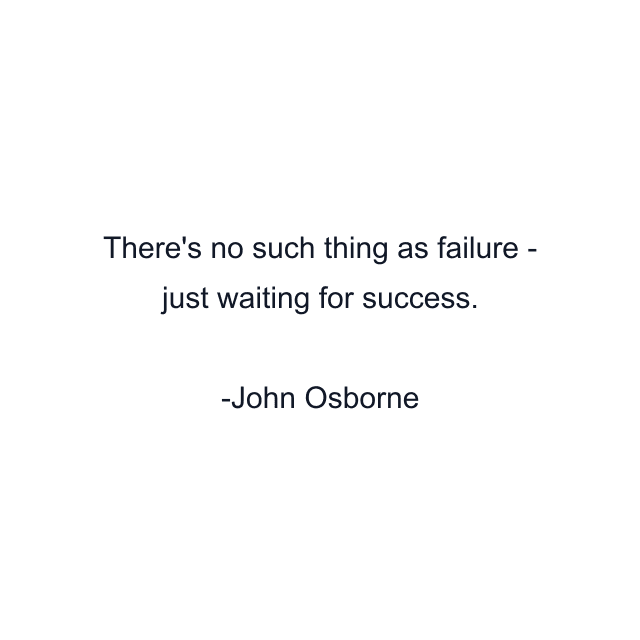 There's no such thing as failure - just waiting for success.