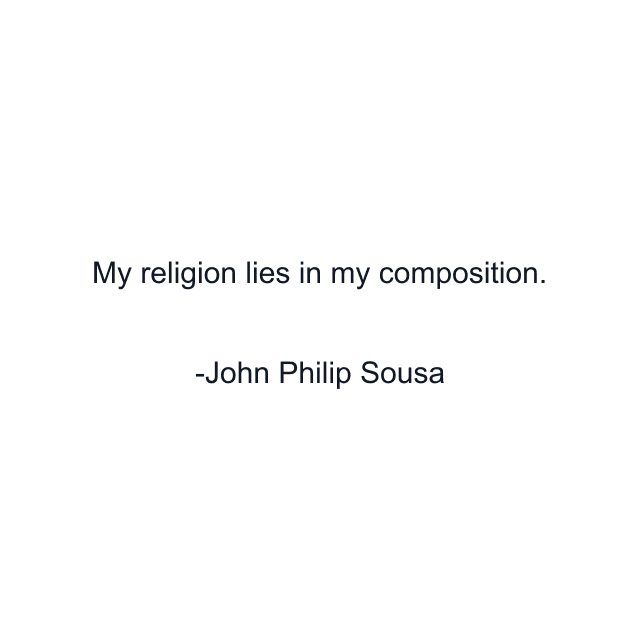 My religion lies in my composition.