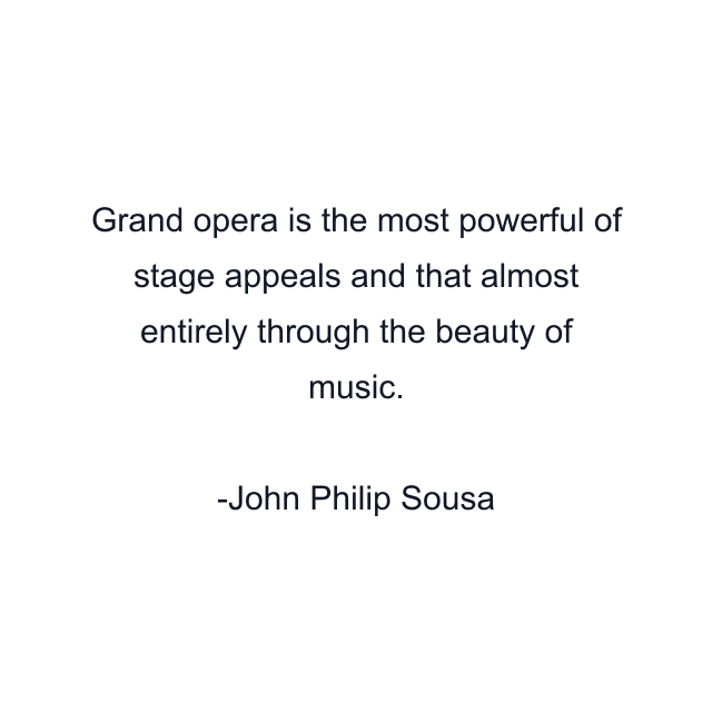 Grand opera is the most powerful of stage appeals and that almost entirely through the beauty of music.