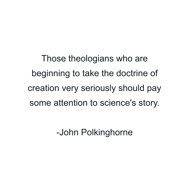 Those theologians who are beginning to take the doctrine of creation very seriously should pay some attention to science's story.