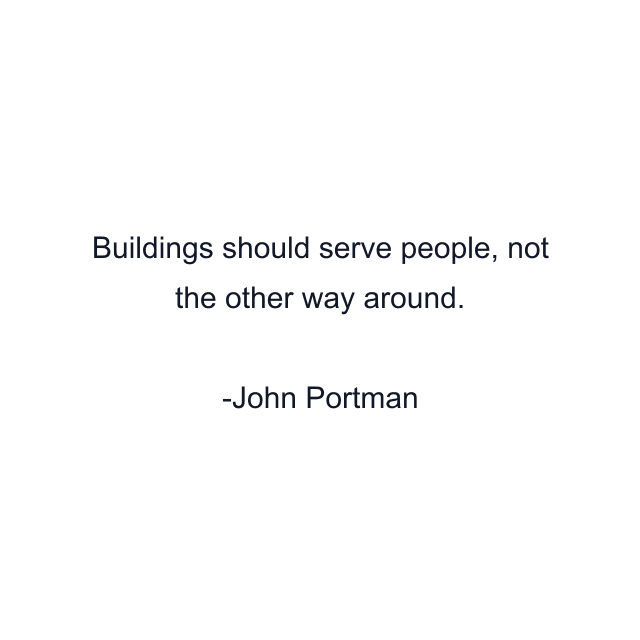 Buildings should serve people, not the other way around.