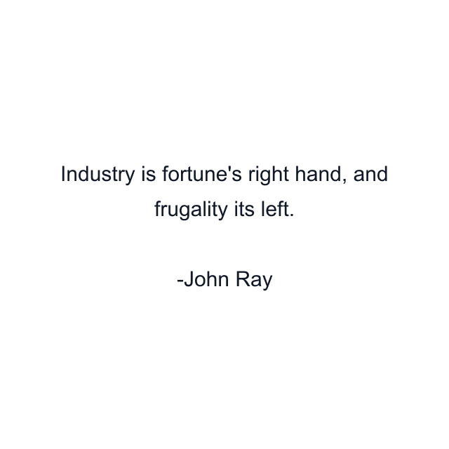 Industry is fortune's right hand, and frugality its left.