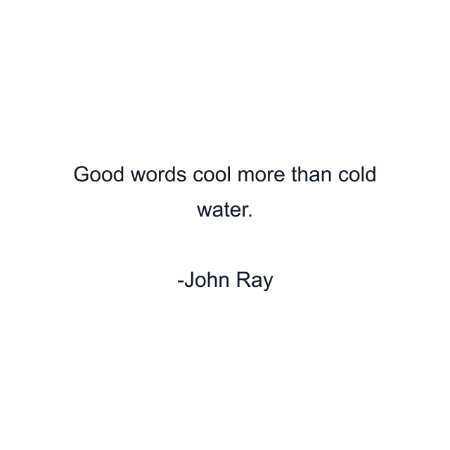 Good words cool more than cold water.