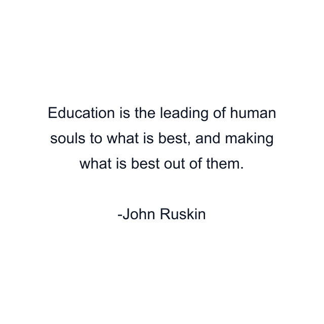 Education is the leading of human souls to what is best, and making what is best out of them.