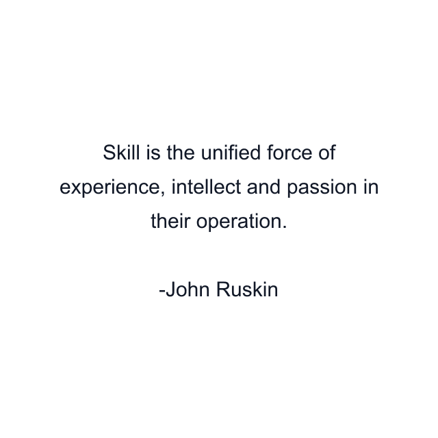 Skill is the unified force of experience, intellect and passion in their operation.