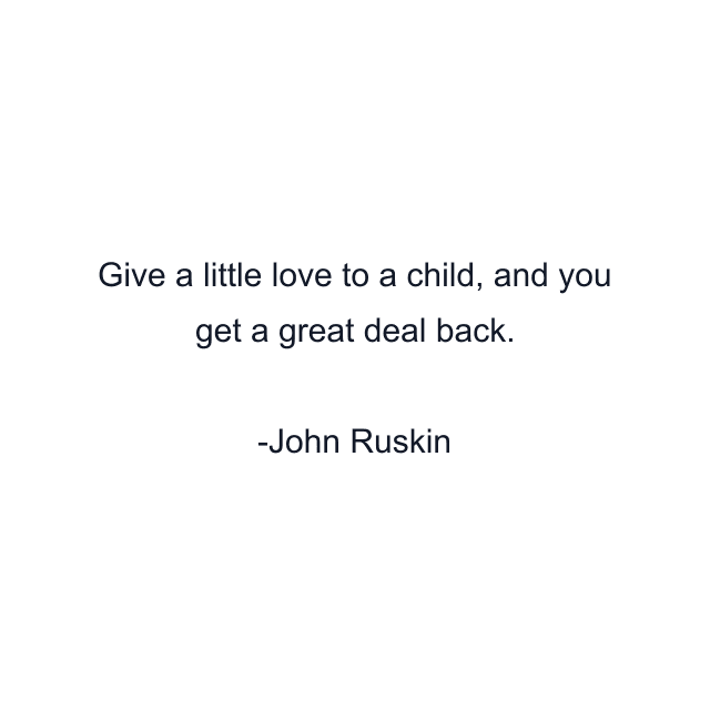 Give a little love to a child, and you get a great deal back.