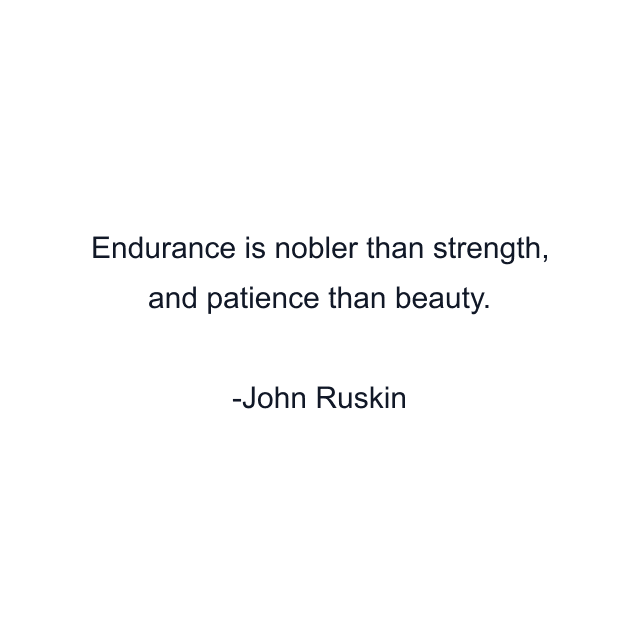 Endurance is nobler than strength, and patience than beauty.