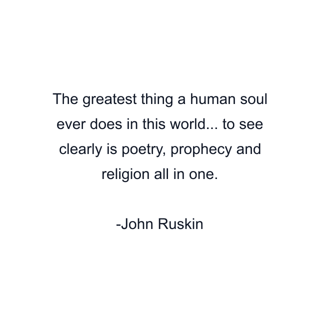 The greatest thing a human soul ever does in this world... to see clearly is poetry, prophecy and religion all in one.