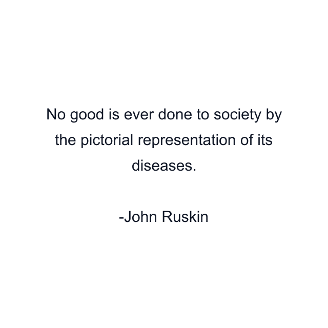 No good is ever done to society by the pictorial representation of its diseases.