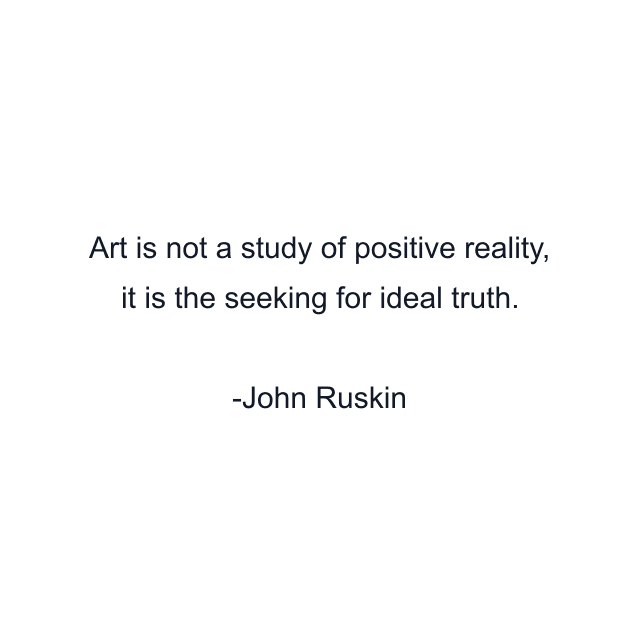 Art is not a study of positive reality, it is the seeking for ideal truth.