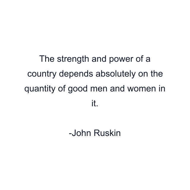 The strength and power of a country depends absolutely on the quantity of good men and women in it.