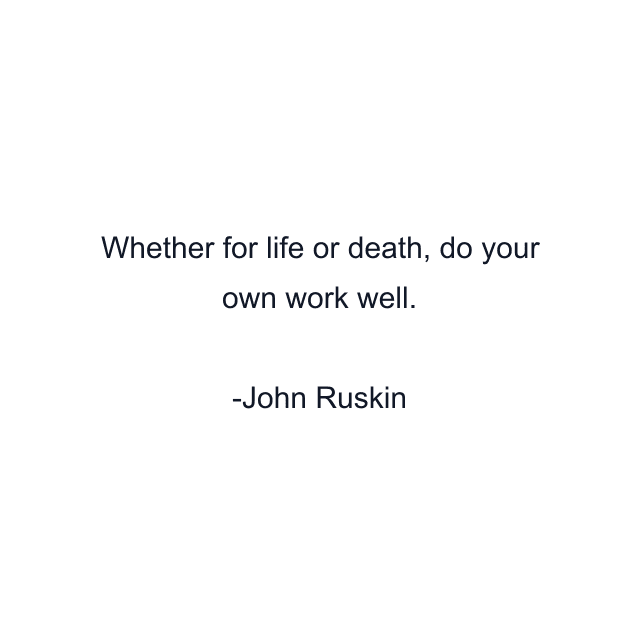 Whether for life or death, do your own work well.