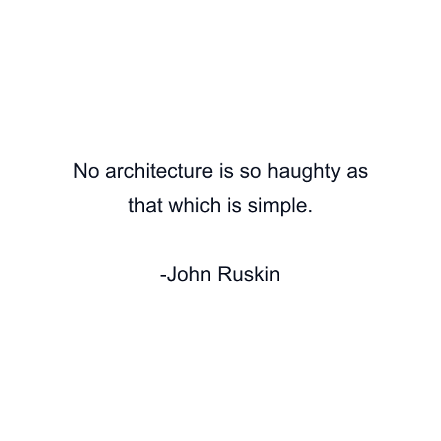 No architecture is so haughty as that which is simple.