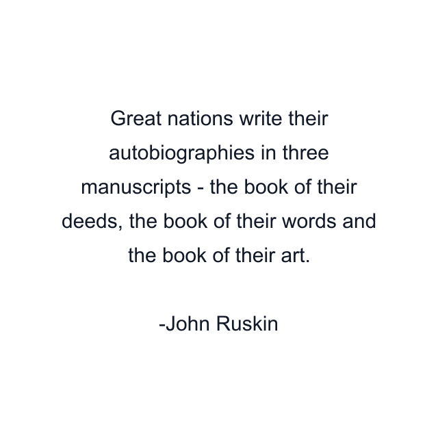 Great nations write their autobiographies in three manuscripts - the book of their deeds, the book of their words and the book of their art.