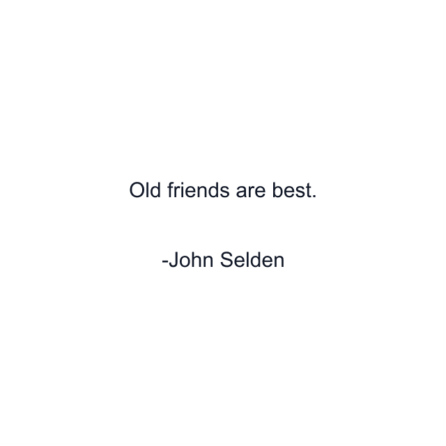 Old friends are best.