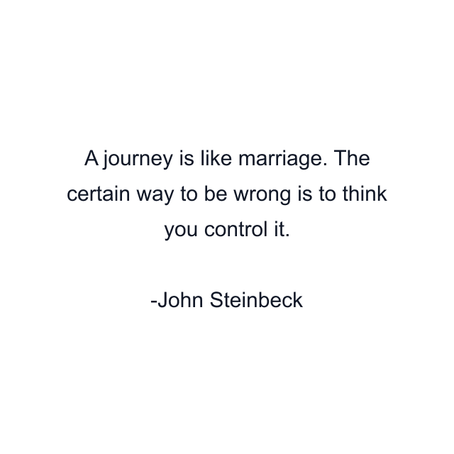 A journey is like marriage. The certain way to be wrong is to think you control it.