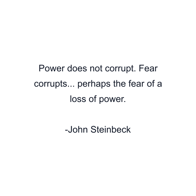 Power does not corrupt. Fear corrupts... perhaps the fear of a loss of power.