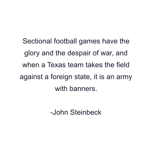 Sectional football games have the glory and the despair of war, and when a Texas team takes the field against a foreign state, it is an army with banners.