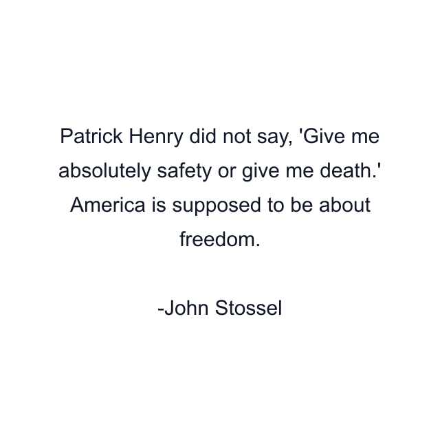 Patrick Henry did not say, 'Give me absolutely safety or give me death.' America is supposed to be about freedom.