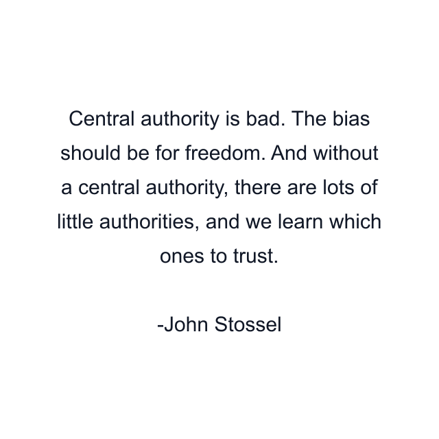 Central authority is bad. The bias should be for freedom. And without a central authority, there are lots of little authorities, and we learn which ones to trust.