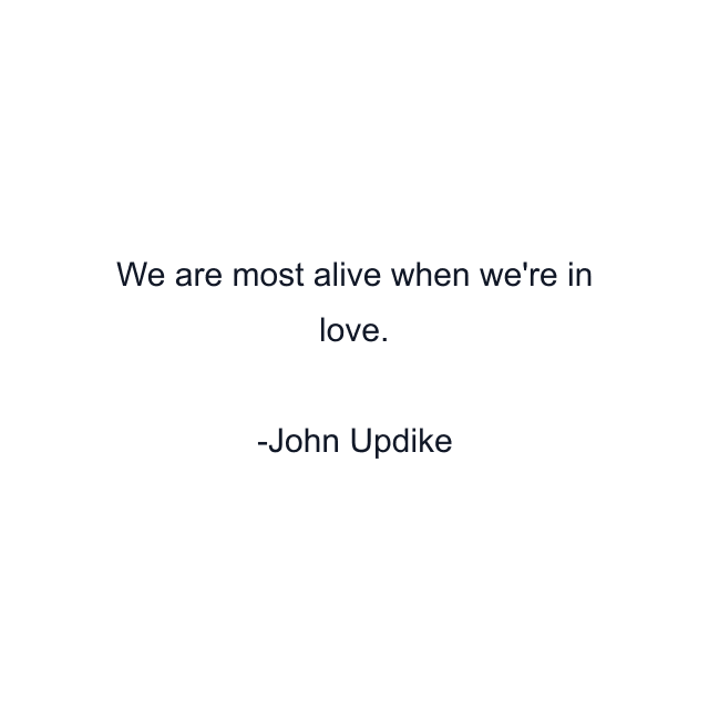 We are most alive when we're in love.