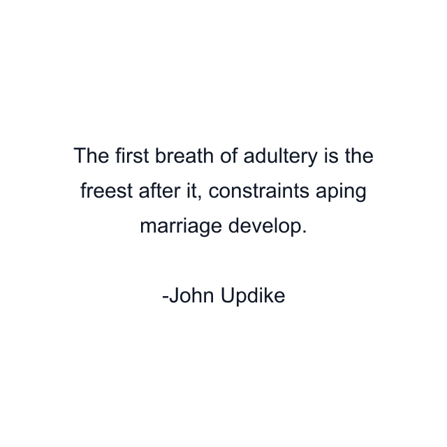 The first breath of adultery is the freest after it, constraints aping marriage develop.