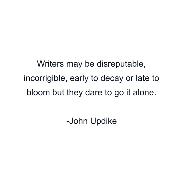 Writers may be disreputable, incorrigible, early to decay or late to bloom but they dare to go it alone.