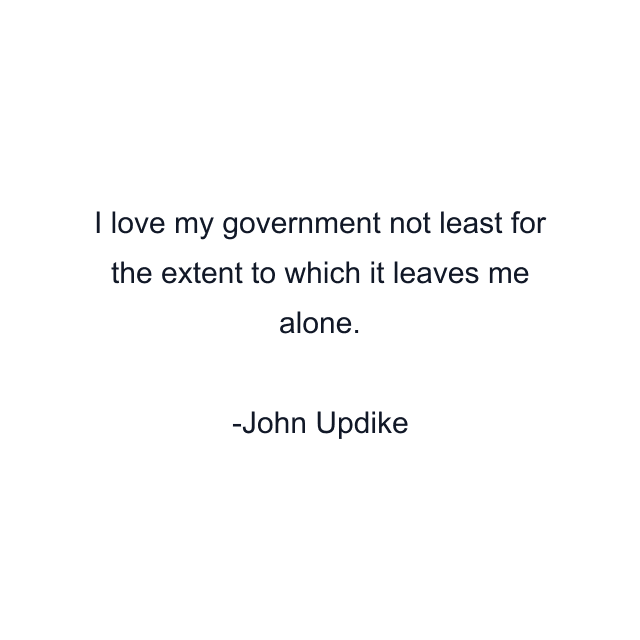 I love my government not least for the extent to which it leaves me alone.