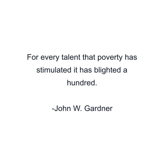 For every talent that poverty has stimulated it has blighted a hundred.