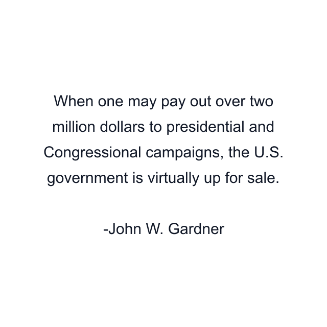 When one may pay out over two million dollars to presidential and Congressional campaigns, the U.S. government is virtually up for sale.