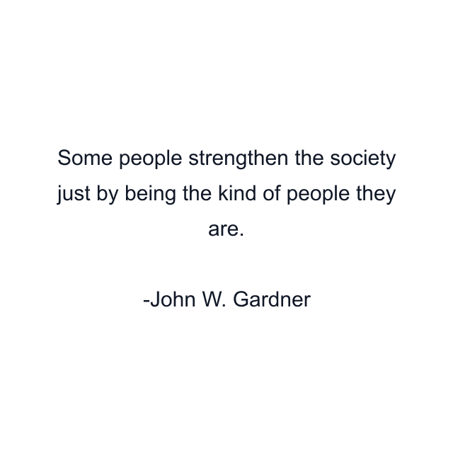 Some people strengthen the society just by being the kind of people they are.