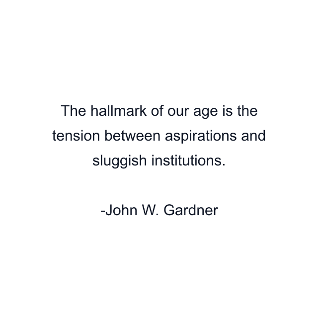 The hallmark of our age is the tension between aspirations and sluggish institutions.