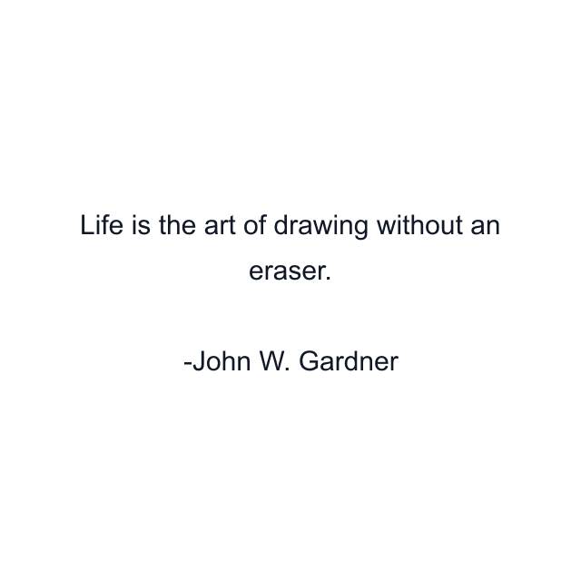 Life is the art of drawing without an eraser.